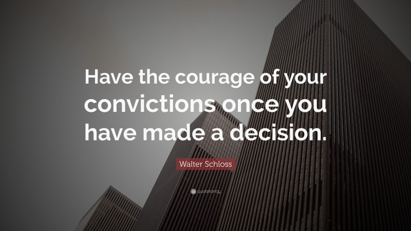 Walter Schloss Quote: “Have the courage of your convictions once you have made a decision.”