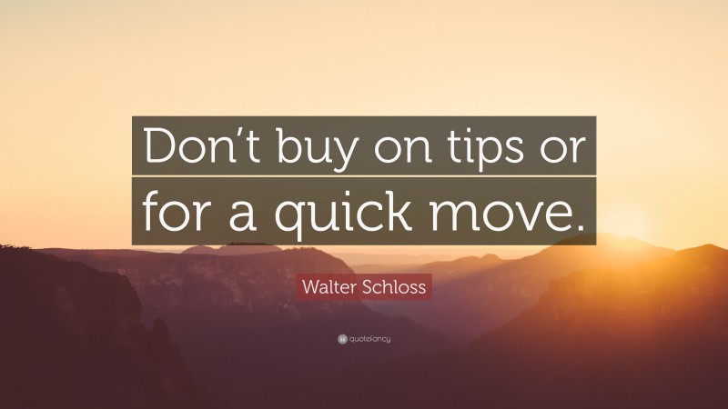 Walter Schloss Quote: “Don’t buy on tips or for a quick move.”