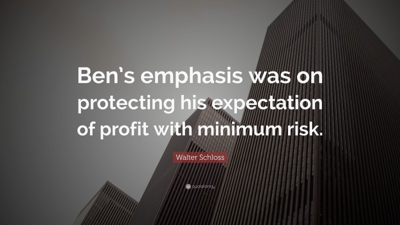 Walter Schloss Quote: “Ben’s emphasis was on protecting his expectation of profit with minimum risk.”