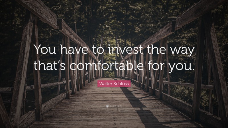 Walter Schloss Quote: “You have to invest the way that’s comfortable for you.”