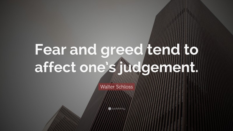 Walter Schloss Quote: “Fear and greed tend to affect one’s judgement.”