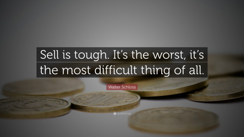 Walter Schloss Quote: “Sell is tough. It’s the worst, it’s the most difficult thing of all.”