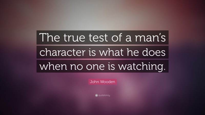 John Wooden Quote: “The true test of a man’s character is what he does ...