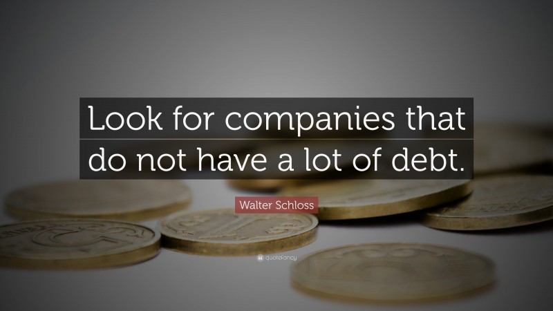 Walter Schloss Quote: “Look for companies that do not have a lot of debt.”