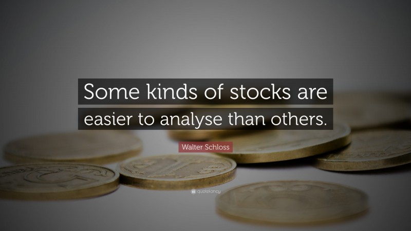 Walter Schloss Quote: “Some kinds of stocks are easier to analyse than others.”