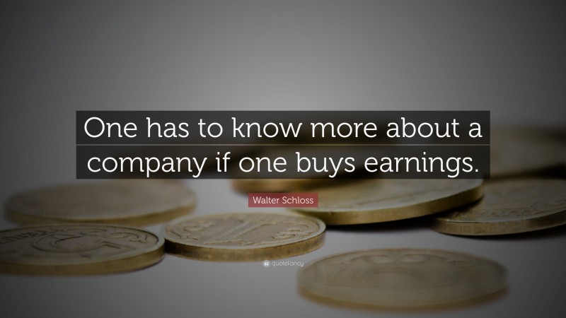 Walter Schloss Quote: “One has to know more about a company if one buys earnings.”