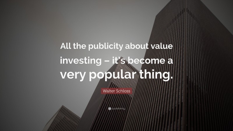Walter Schloss Quote: “All the publicity about value investing – it’s become a very popular thing.”