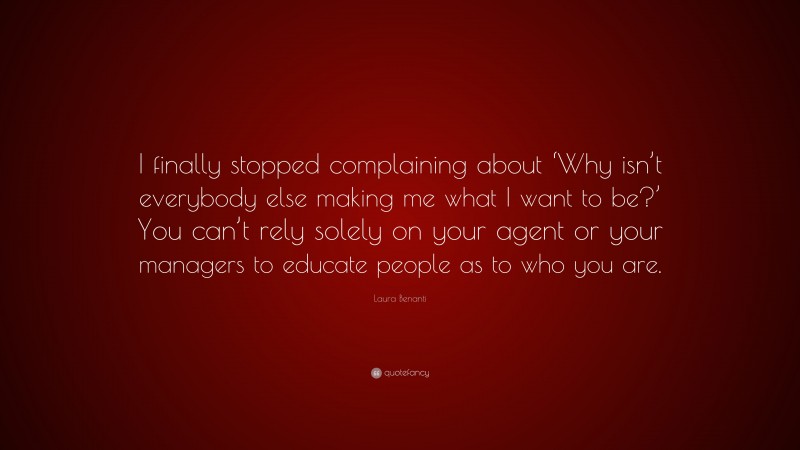Laura Benanti Quote: “I finally stopped complaining about ‘Why isn’t everybody else making me what I want to be?’ You can’t rely solely on your agent or your managers to educate people as to who you are.”