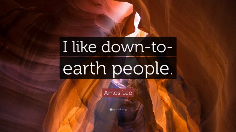 Amos Lee Quote: “I like down-to-earth people.”