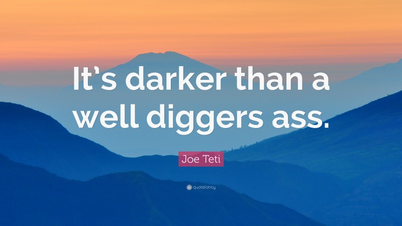 Joe Teti Quote: “It’s darker than a well diggers ass.”