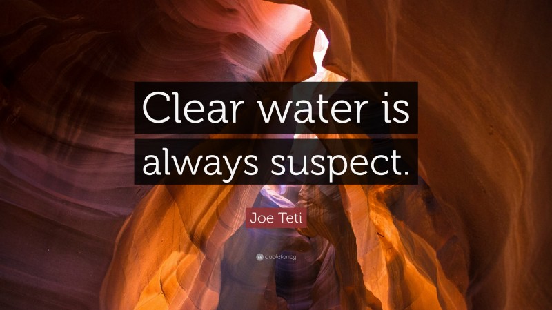 Joe Teti Quote: “Clear water is always suspect.”