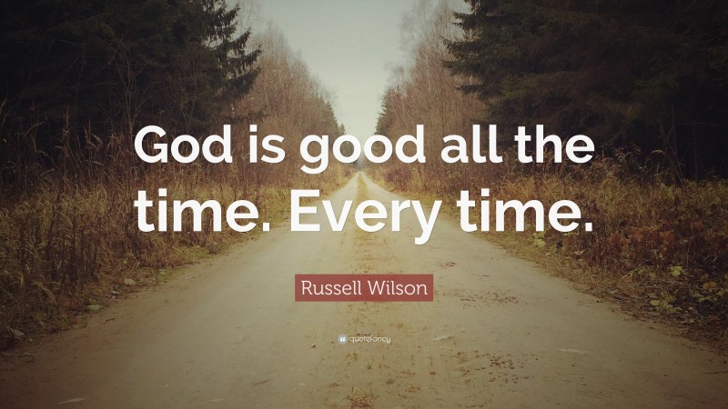 Russell Wilson Quote: “God is good all the time. Every time.”