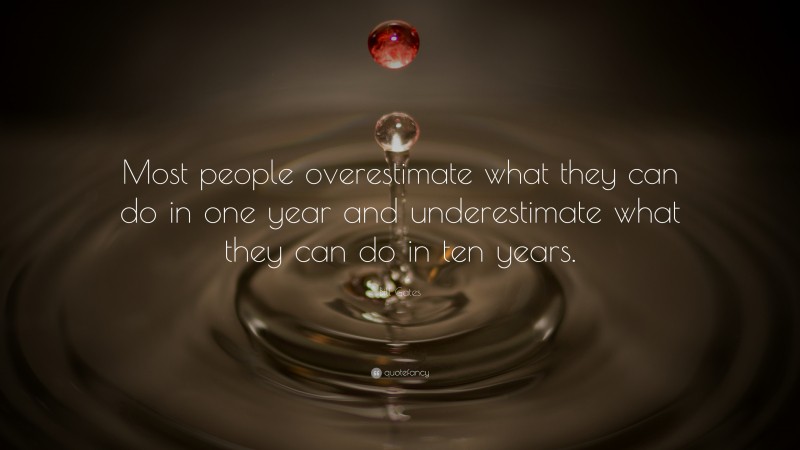 Bill Gates Quote: “Most people overestimate what they can do in one year and underestimate what they can do in ten years.”