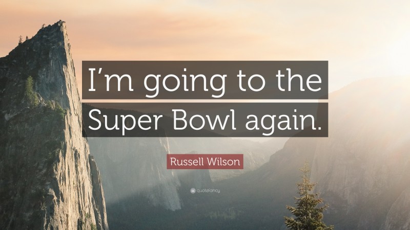 Russell Wilson Quote: “I’m going to the Super Bowl again.”