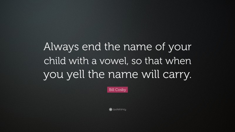 Bill Cosby Quote: “Always end the name of your child with a vowel, so that when you yell the name will carry.”