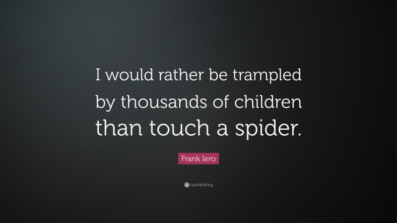 Frank Iero Quote: “I would rather be trampled by thousands of children than touch a spider.”