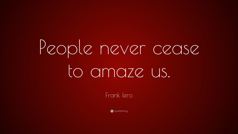 Frank Iero Quote: “People never cease to amaze us.”