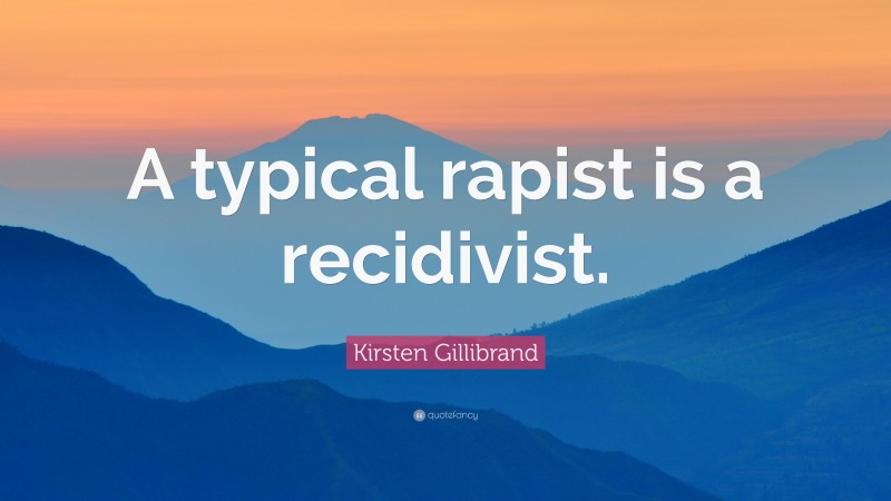 Kirsten Gillibrand Quote: “A typical rapist is a recidivist.”