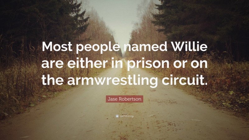 Jase Robertson Quote: “Most people named Willie are either in prison or on the armwrestling circuit.”