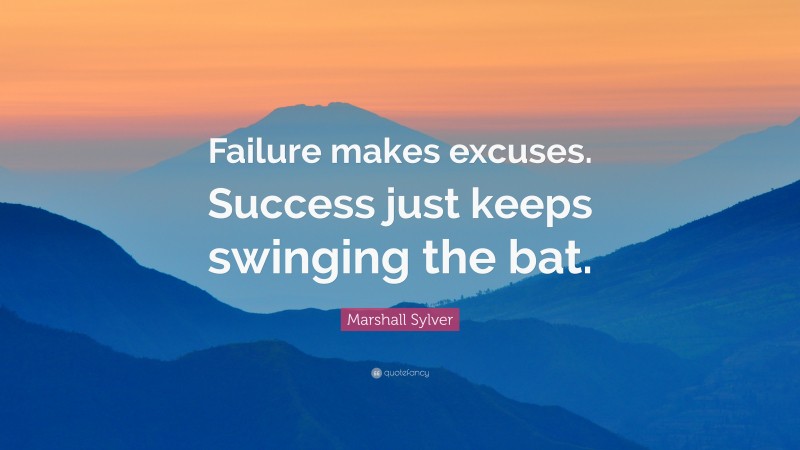 Marshall Sylver Quote: “Failure makes excuses. Success just keeps swinging the bat.”