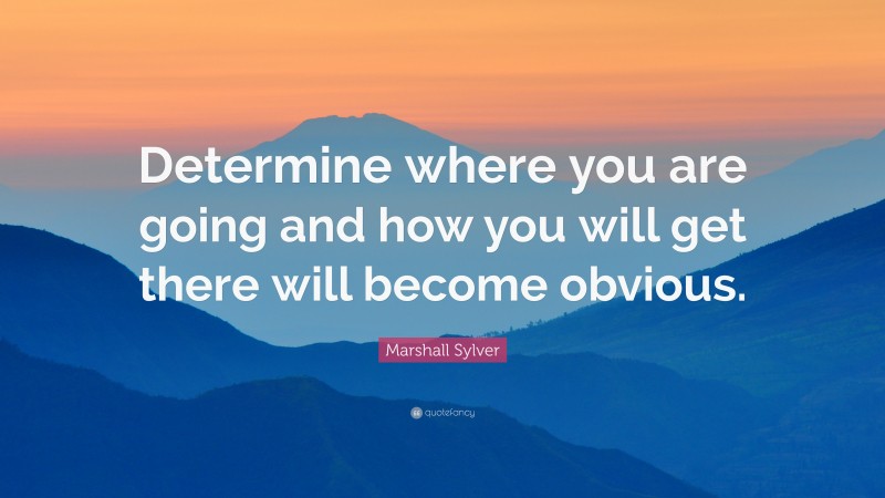 Marshall Sylver Quote: “Determine where you are going and how you will ...