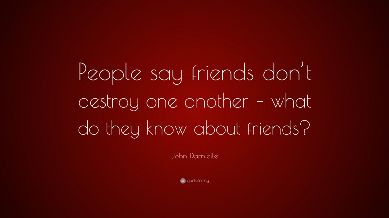 John Darnielle Quote: “People say friends don’t destroy one another – what do they know about friends?”
