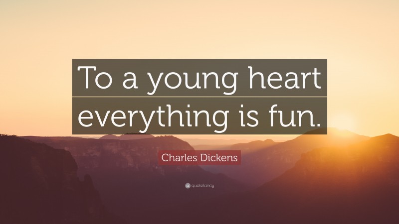 Charles Dickens Quote: “To a young heart everything is fun.”