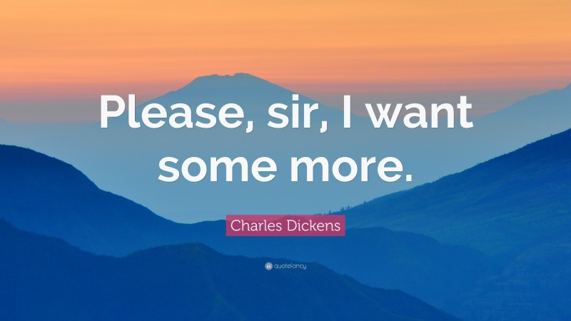 Charles Dickens Quote: “Please, sir, I want some more.”