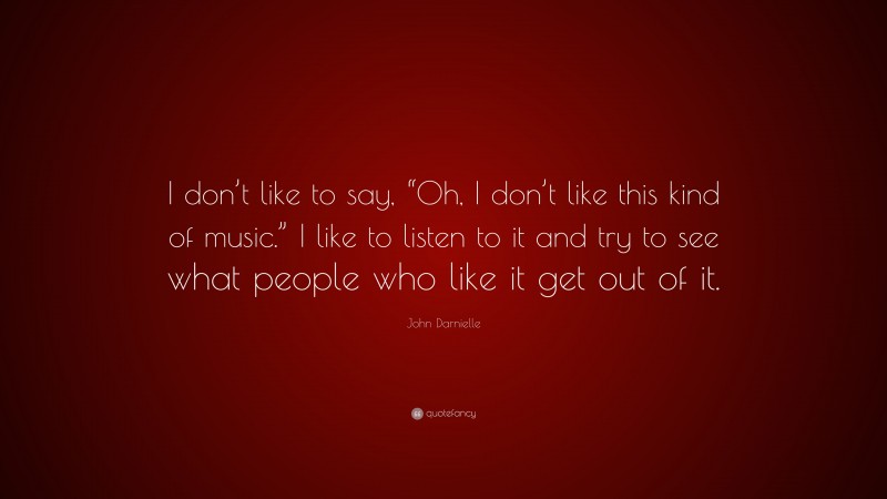 John Darnielle Quote: “I don’t like to say, “Oh, I don’t like this kind of music.” I like to listen to it and try to see what people who like it get out of it.”