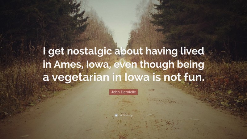 John Darnielle Quote: “I get nostalgic about having lived in Ames, Iowa, even though being a vegetarian in Iowa is not fun.”