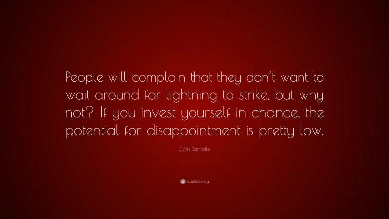 John Darnielle Quote: “People will complain that they don’t want to wait around for lightning to strike, but why not? If you invest yourself in chance, the potential for disappointment is pretty low.”