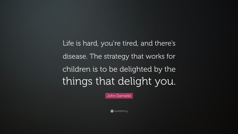 John Darnielle Quote: “Life is hard, you’re tired, and there’s disease. The strategy that works for children is to be delighted by the things that delight you.”