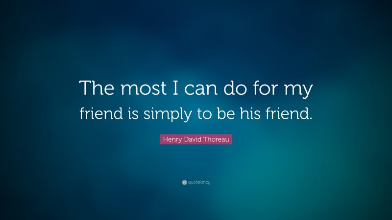 Henry David Thoreau Quote: “The most I can do for my friend is simply to be his friend.”