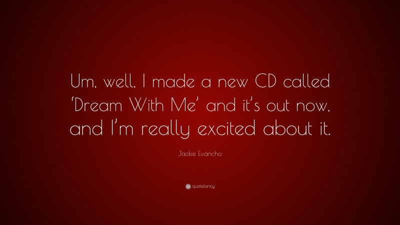 Jackie Evancho Quote: “Um, well, I made a new CD called ‘Dream With Me’ and it’s out now, and I’m really excited about it.”