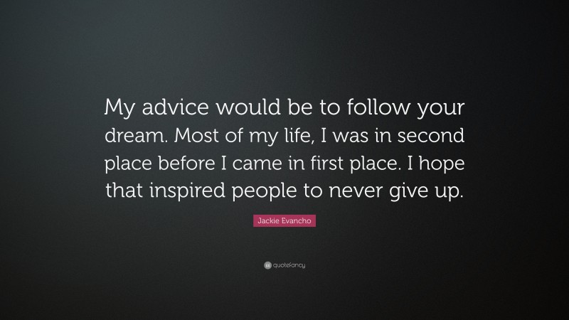 Jackie Evancho Quote: “My advice would be to follow your dream. Most of my life, I was in second place before I came in first place. I hope that inspired people to never give up.”