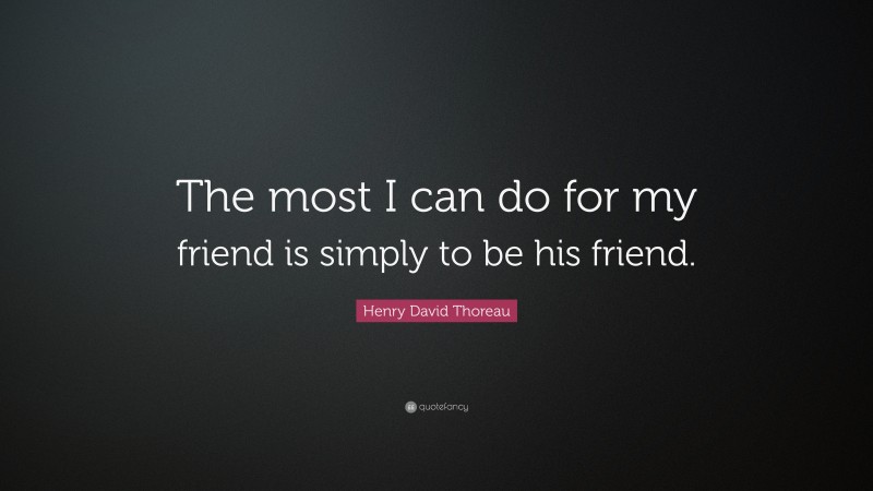 Henry David Thoreau Quote: “The most I can do for my friend is simply to be his friend.”
