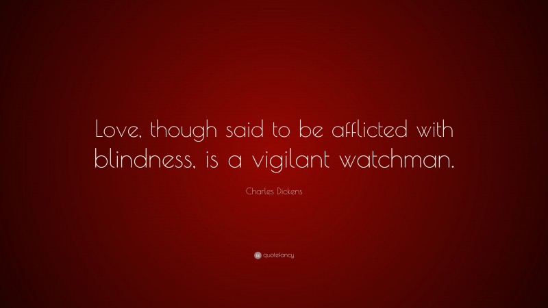 Charles Dickens Quote: “Love, though said to be afflicted with blindness, is a vigilant watchman.”