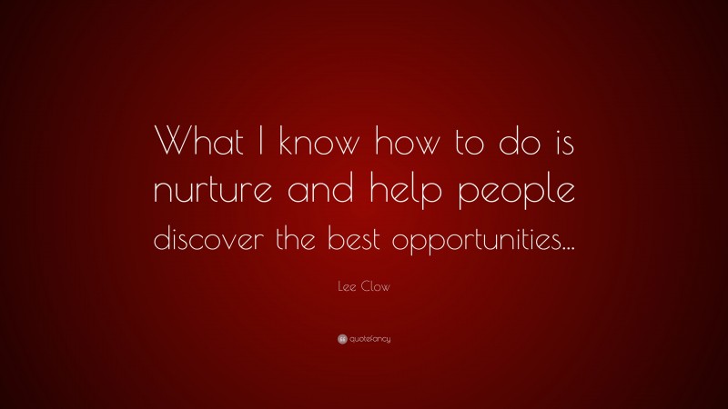 Lee Clow Quote: “What I know how to do is nurture and help people discover the best opportunities...”