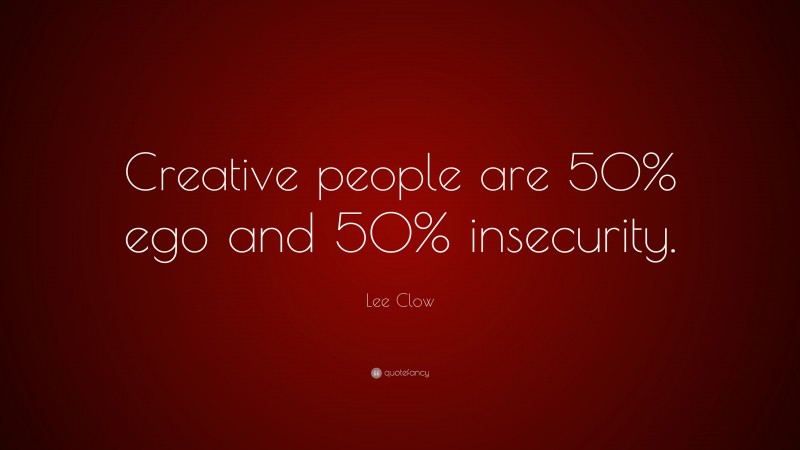 Lee Clow Quote: “Creative people are 50% ego and 50% insecurity.”
