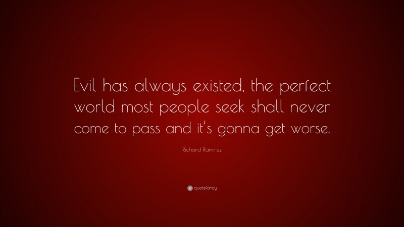 Richard Ramirez Quote: “Evil has always existed, the perfect world most people seek shall never come to pass and it’s gonna get worse.”