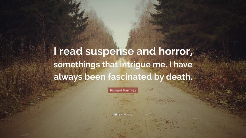 Richard Ramirez Quote: “I read suspense and horror, somethings that intrigue me. I have always been fascinated by death.”