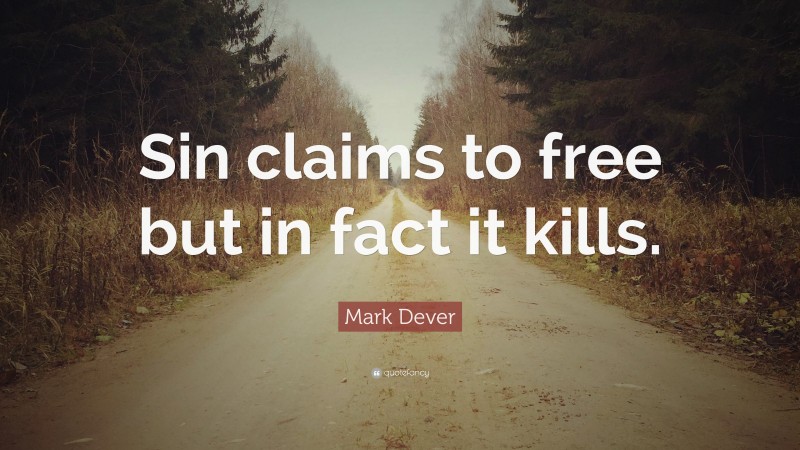 Mark Dever Quote: “Sin claims to free but in fact it kills.”