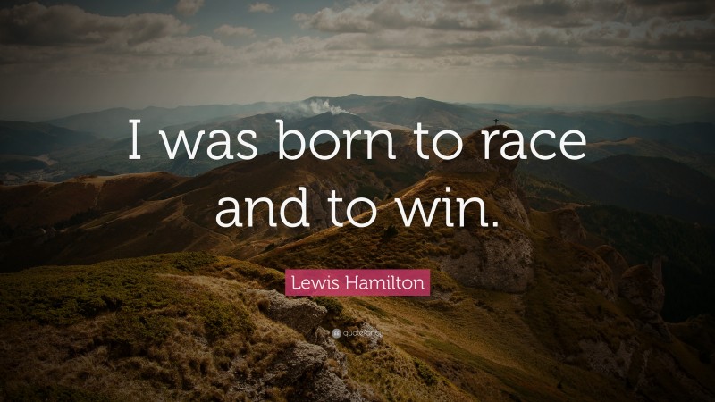 Lewis Hamilton Quote: “I was born to race and to win.”