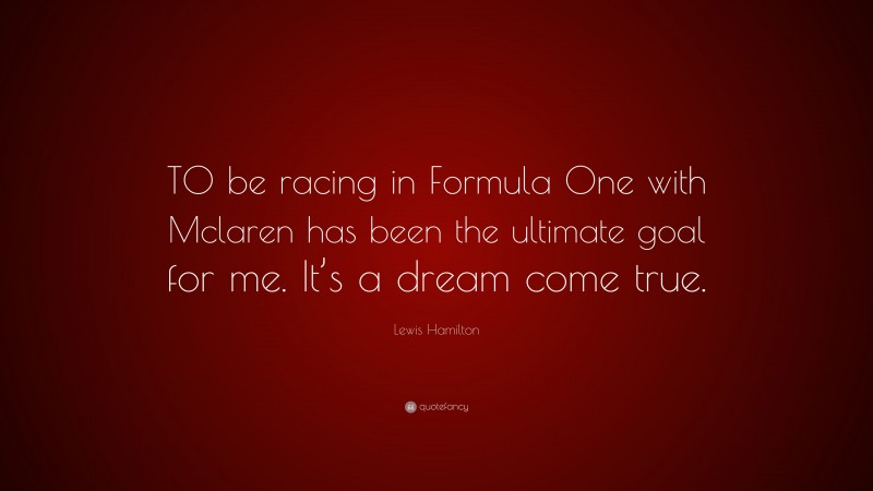 Lewis Hamilton Quote: “TO be racing in Formula One with Mclaren has been the ultimate goal for me. It’s a dream come true.”