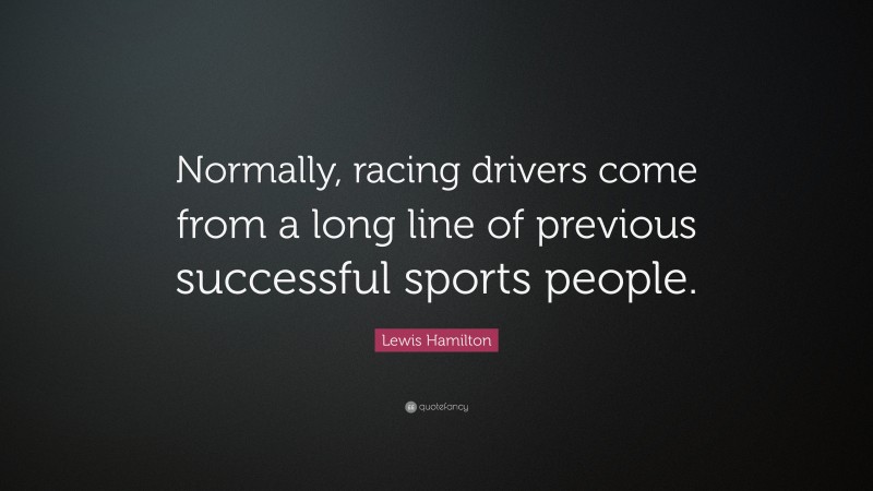 Lewis Hamilton Quote: “Normally, racing drivers come from a long line of previous successful sports people.”