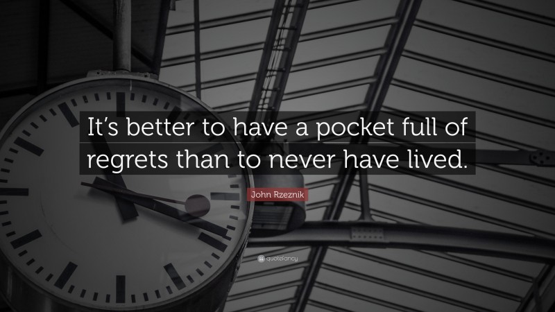 John Rzeznik Quote: “It’s better to have a pocket full of regrets than to never have lived.”
