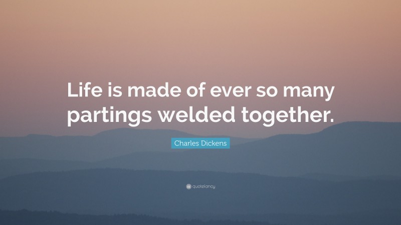 Charles Dickens Quote: “Life is made of ever so many partings welded together.”