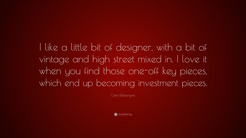 Cara Delevingne Quote: “I like a little bit of designer, with a bit of vintage and high street mixed in. I love it when you find those one-off key pieces, which end up becoming investment pieces.”