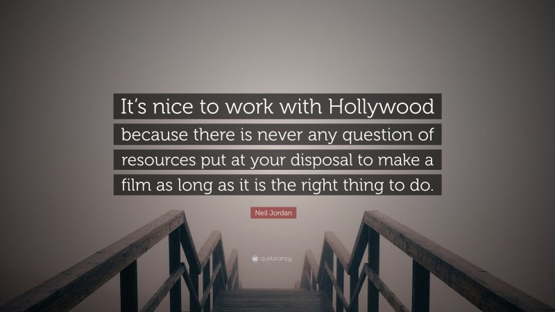Neil Jordan Quote: “It’s nice to work with Hollywood because there is never any question of resources put at your disposal to make a film as long as it is the right thing to do.”