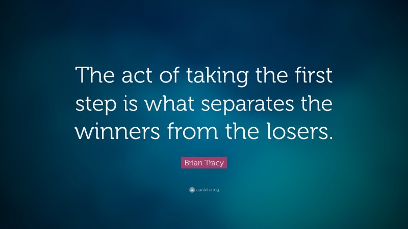 Brian Tracy Quote: “The act of taking the first step is what separates the winners from the losers.”